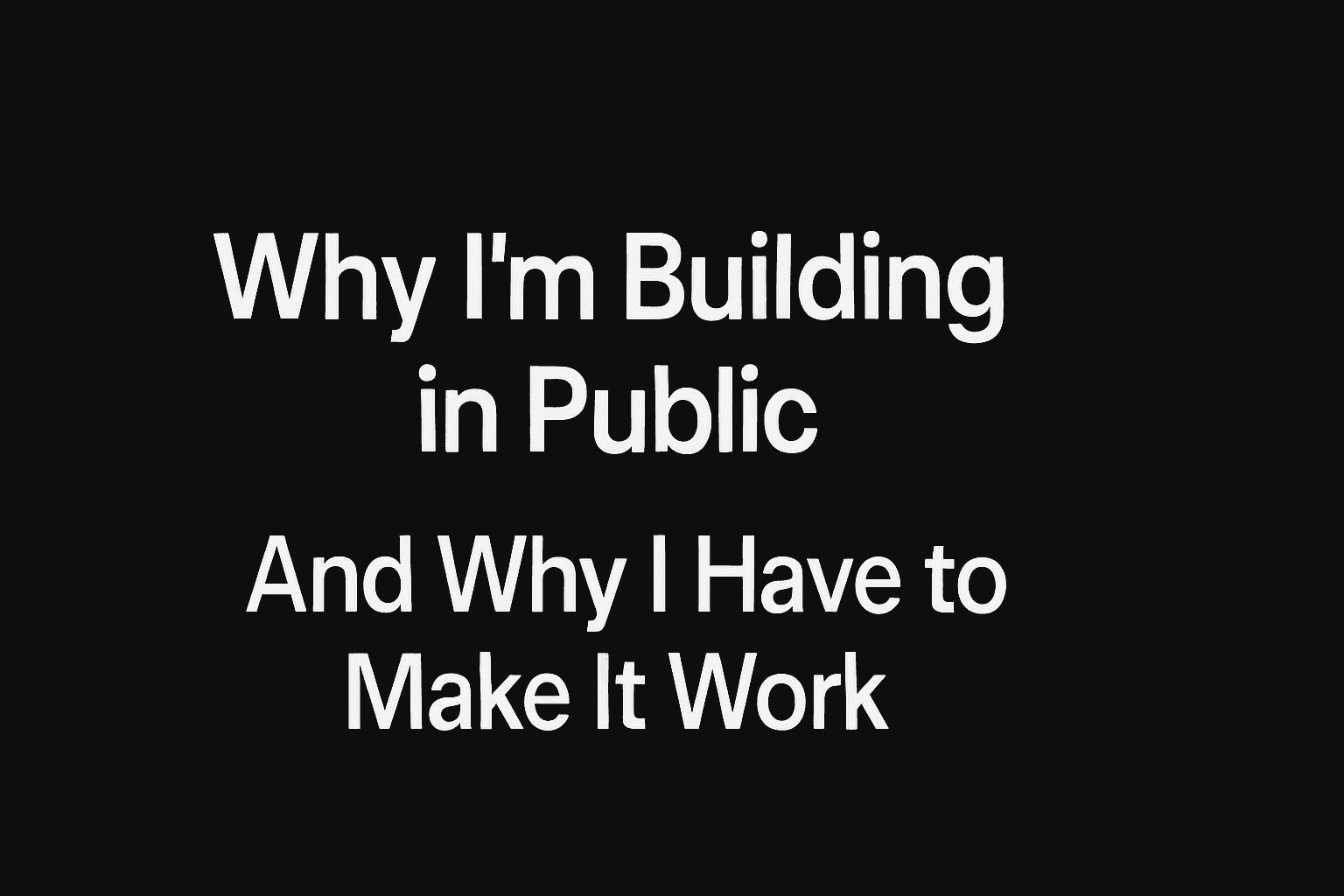 Why I’m Building in Public (And Why I Have to Make It Work)